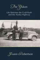 Jukon: Życie między gorączką złota a autostradą na Alasce - The Yukon: Life Between the Gold Rush and the Alaska Highway