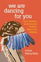 Tańczymy dla ciebie: Rdzenne feminizmy i rewitalizacja ceremonii dojrzewania kobiet - We Are Dancing for You: Native Feminisms and the Revitalization of Women's Coming-of-Age Ceremonies
