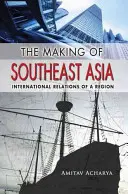 Kształtowanie Azji Południowo-Wschodniej: Stosunki międzynarodowe regionu - The Making of Southeast Asia: International Relations of a Region