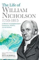 Życie Williama Nicholsona, 1753-1815 - Pamiętnik oświecenia, handlu, polityki, sztuki i nauki - Life of William Nicholson, 1753-1815 - A Memoir of Enlightenment, Commerce, Politics, Arts and Science