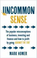 Uncommon Sense - Popularne błędne przekonania na temat biznesu, inwestowania i finansów oraz jak czerpać zyski, idąc pod prąd - Uncommon Sense - The popular misconceptions of business, investing and finance and how to profit by going against the tide