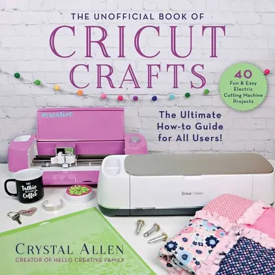 The Unofficial Book of Cricut Crafts: Kompletny przewodnik po elektrycznej maszynie do cięcia - The Unofficial Book of Cricut Crafts: The Ultimate Guide to Your Electric Cutting Machine