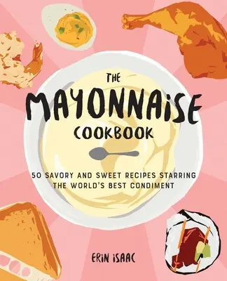 Książka kucharska z majonezem: 50 pikantnych i słodkich przepisów z najlepszą przyprawą na świecie - The Mayonnaise Cookbook: 50 Savory and Sweet Recipes Starring the World's Best Condiment