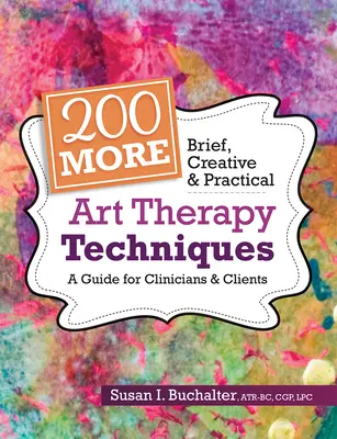 200 Więcej krótkich, kreatywnych i praktycznych technik arteterapii: Przewodnik dla klinicystów i klientów - 200 More Brief, Creative & Practical Art Therapy Techniques: A Guide for Clinicians & Clients