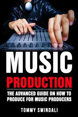 Produkcja muzyczna: Zaawansowany przewodnik po tym, jak produkować dla producentów muzycznych - Music Production: The Advanced Guide On How to Produce for Music Producers