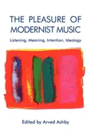 Przyjemność muzyki modernistycznej: Słuchanie, znaczenie, intencja, ideologia - The Pleasure of Modernist Music: Listening, Meaning, Intention, Ideology