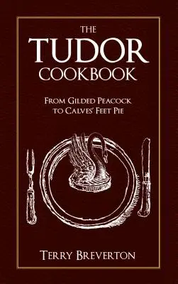 Książka kucharska Tudorów: Od pozłacanego pawia po placek z cielęcych nóżek - The Tudor Cookbook: From Gilded Peacock to Calves' Feet Pie