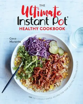 Najlepsza zdrowa książka kucharska Instant Pot: 150 pysznie prostych przepisów na elektryczny szybkowar - The Ultimate Instant Pot Healthy Cookbook: 150 Deliciously Simple Recipes for Your Electric Pressure Cooker