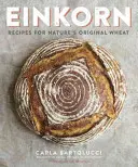 Einkorn: Przepisy na oryginalną pszenicę natury: Książka kucharska - Einkorn: Recipes for Nature's Original Wheat: A Cookbook