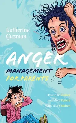 Zarządzanie gniewem dla rodziców: Jak być spokojniejszym i bardziej cierpliwym wobec swoich dzieci - Anger Management for Parents: How to Be Calmer and More Patient With Your Children