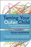 Taming Your Outer Child: Przezwyciężanie autosabotażu i uzdrawianie z porzucenia - Taming Your Outer Child: Overcoming Self-Sabotage and Healing from Abandonment