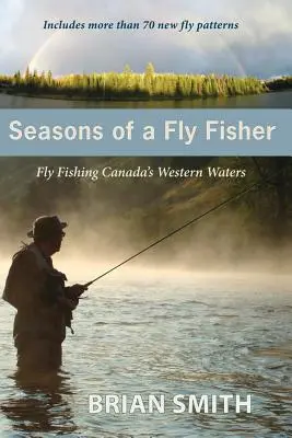 Seasons of a Fly Fisher: Wędkarstwo muchowe w zachodnich wodach Kanady - Seasons of a Fly Fisher: Fly Fishing Canada's Western Waters