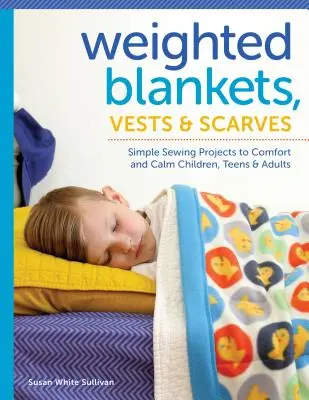 Koce, kamizelki i szaliki z obciążeniem: Proste projekty do szycia zapewniające komfort i spokój dzieciom, nastolatkom i dorosłym - Weighted Blankets, Vests, and Scarves: Simple Sewing Projects to Comfort and Calm Children, Teens, and Adults