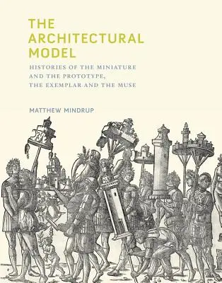 Model architektoniczny: Historie miniatury i prototypu, wzorca i muzy - The Architectural Model: Histories of the Miniature and the Prototype, the Exemplar and the Muse