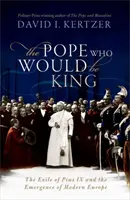 Pope Who Would Be King - Wygnanie Piusa IX i powstanie nowoczesnej Europy - Pope Who Would Be King - The Exile of Pius IX and the Emergence of Modern Europe