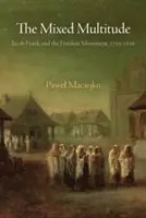 The Mixed Multitude: Jacob Frank i ruch frankistowski w latach 1755-1816 - The Mixed Multitude: Jacob Frank and the Frankist Movement, 1755-1816