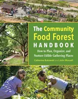 Podręcznik społecznościowego lasu żywnościowego: Jak planować, organizować i pielęgnować jadalne miejsca spotkań - The Community Food Forest Handbook: How to Plan, Organize, and Nurture Edible Gathering Places