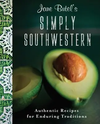 Jane Butel's Simply Southwestern: Autentyczne przepisy na trwałe tradycje - Jane Butel's Simply Southwestern: Authentic Recipes for Enduring Traditions