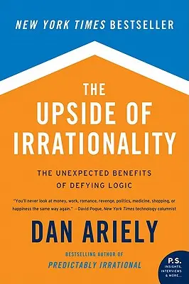 The Upside of Irrationality: Nieoczekiwane korzyści z przeciwstawiania się logice - The Upside of Irrationality: The Unexpected Benefits of Defying Logic