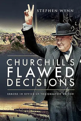 Wadliwe decyzje Churchilla: Błędy w urzędzie największego Brytyjczyka - Churchill's Flawed Decisions: Errors in Office of the Greatest Briton