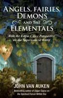 Anioły, wróżki, demony i żywiołaki: Perspektywa Edgara Cayce'a na świat nadprzyrodzony - Angels, Fairies, Demons, and the Elementals: The Edgar Cayce Perspective on the Supernatural World