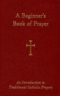 Modlitewnik dla początkujących: Wprowadzenie do tradycyjnych modlitw katolickich - A Beginner's Book of Prayer: An Introduction to Traditional Catholic Prayers