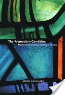 Kondycja przednowoczesna: Średniowiecze i tworzenie teorii - The Premodern Condition: Medievalism and the Making of Theory