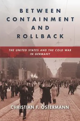 Między powstrzymywaniem a wycofywaniem: Stany Zjednoczone i zimna wojna w Niemczech - Between Containment and Rollback: The United States and the Cold War in Germany
