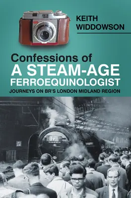 Wyznania ferroequinologa epoki pary: Podróże po regionie London Midland w Wielkiej Brytanii - Confessions of a Steam-Age Ferroequinologist: Journeys on Br's London Midland Region