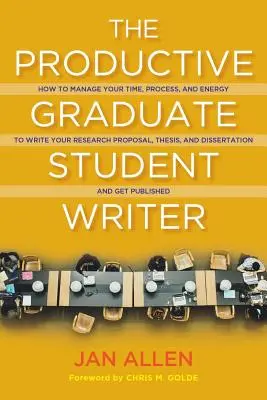 The Productive Graduate Student Writer: How to Manage Your Time, Process, and Energy to Write Your Research Proposal, Thesis, and Dissertation and Get