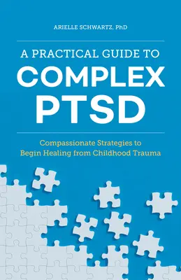 Praktyczny przewodnik po złożonym zespole stresu pourazowego: współczujące strategie rozpoczęcia leczenia traumy z dzieciństwa - A Practical Guide to Complex Ptsd: Compassionate Strategies to Begin Healing from Childhood Trauma