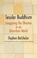 Buddyzm świecki: Wyobrażanie sobie Dharmy w niepewnym świecie - Secular Buddhism: Imagining the Dharma in an Uncertain World