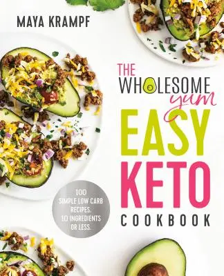 Wholesome Yum Easy Keto Cookbook: 100 prostych przepisów o niskiej zawartości węglowodanów. 10 składników lub mniej - The Wholesome Yum Easy Keto Cookbook: 100 Simple Low Carb Recipes. 10 Ingredients or Less