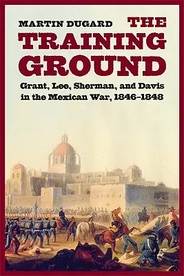 Poligon: Grant, Lee, Sherman i Davis w wojnie meksykańskiej 1846-1848 - Training Ground: Grant, Lee, Sherman, and Davis in the Mexican War, 1846-1848