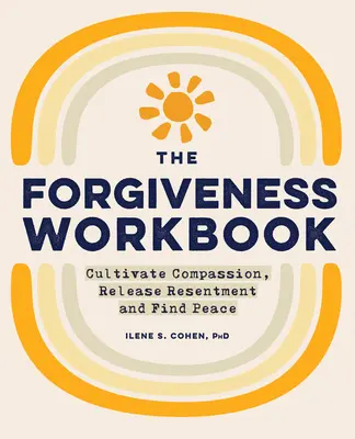 The Forgiveness Workbook: Kultywuj współczucie, uwolnij urazę i znajdź spokój - The Forgiveness Workbook: Cultivate Compassion, Release Resentment, and Find Peace