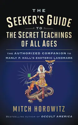 The Seeker's Guide to The Secret Teachings of All Ages: Autoryzowany towarzysz ezoterycznego punktu orientacyjnego Manly'ego P. Halla - The Seeker's Guide to The Secret Teachings of All Ages: The Authorized Companion to Manly P. Hall's Esoteric Landmark