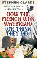 Jak Francuzi wygrali Waterloo (lub myśleli, że wygrali) - How the French Won Waterloo (or Think They Did)