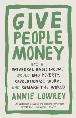 Daj ludziom pieniądze: Jak powszechny dochód podstawowy położyłby kres ubóstwu, zrewolucjonizował pracę i zmienił świat - Give People Money: How a Universal Basic Income Would End Poverty, Revolutionize Work, and Remake the World