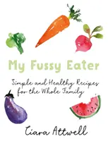 My Fussy Eater: A Real Mum's Easy Everyday Recipes for the Whole Family* (*Nigdy więcej nie gotuj osobnych posiłków!) - My Fussy Eater: A Real Mum's Easy Everyday Recipes for the Whole Family* (*Never Cook Separate Meals Again!)