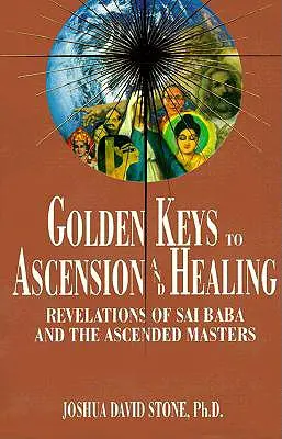 Złote klucze do wniebowstąpienia i uzdrowienia: Objawienia Sai Baby i Wniebowstąpionych Mistrzów - Golden Keys to Ascension and Healing: Revelations of Sai Baba and the Ascended Masters