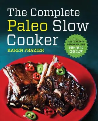 The Complete Paleo Slow Cooker: Paleo książka kucharska na codzienne posiłki, które przygotowują się szybko i gotują powoli - The Complete Paleo Slow Cooker: A Paleo Cookbook for Everyday Meals That Prep Fast & Cook Slow