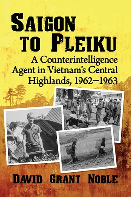 Od Sajgonu do Pleiku: Agent kontrwywiadu na Wyżynie Centralnej w Wietnamie, 1962-1963 - Saigon to Pleiku: A Counterintelligence Agent in Vietnam's Central Highlands, 1962‒1963