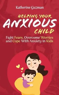 Pomaganie niespokojnemu dziecku: Walka ze strachem, przezwyciężanie zmartwień i radzenie sobie z lękiem u dzieci - Helping Your Anxious Child: Fight Fears, Overcome Worries, and Cope with Anxiety in Kids