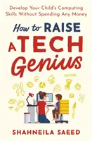 Jak wychować technologicznego geniusza: Rozwijaj umiejętności komputerowe swojego dziecka bez wydawania pieniędzy - How to Raise a Tech Genius: Develop Your Child's Computing Skills Without Spending Any Money