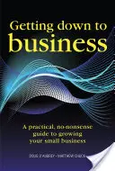 Getting Down to Business - Praktyczny, bezsensowny przewodnik po rozwijaniu własnego biznesu - Getting Down to Business - A practical, no-nonsense guide to growing your own business