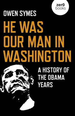 Był naszym człowiekiem w Waszyngtonie: Historia lat Obamy - He Was Our Man in Washington: A History of the Obama Years