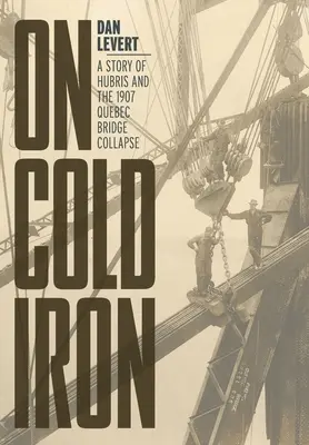 Na zimnym żelazie: historia pychy i zawalenia się mostu w Quebecu w 1907 roku - On Cold Iron: A Story of Hubris and the 1907 Quebec Bridge Collapse