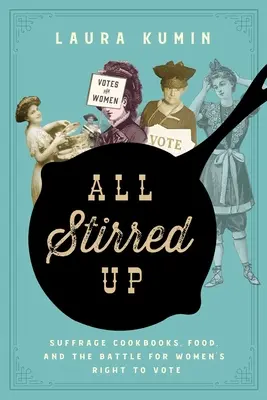 All Stirred Up: Suffrage Cookbooks, jedzenie i walka o prawo kobiet do głosowania - All Stirred Up: Suffrage Cookbooks, Food, and the Battle for Women's Right to Vote