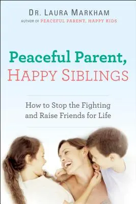 Spokojny rodzic, szczęśliwe rodzeństwo: Jak powstrzymać kłótnie i wychować przyjaciół na całe życie - Peaceful Parent, Happy Siblings: How to Stop the Fighting and Raise Friends for Life