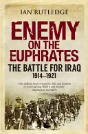 Wróg nad Eufratem: Bitwa o Irak, 1914-1921 - Enemy on the Euphrates: The Battle for Iraq, 1914-1921